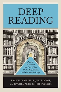 Deep Reading: Practices to Subvert the Vices of Our Distracted, Hostile, and Consumeristic Age