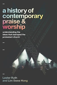 A History of Contemporary Praise & Worship: Understanding the Ideas That Reshaped Protestant Church