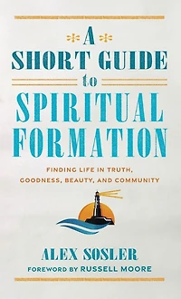 A Short Guide to Spiritual Formation: Finding Life Truth, Goodness, Beauty, and Community