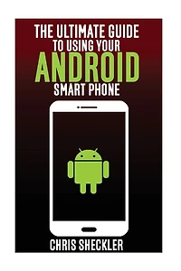 The Ultimate Guide to Using your Android Smart Phone