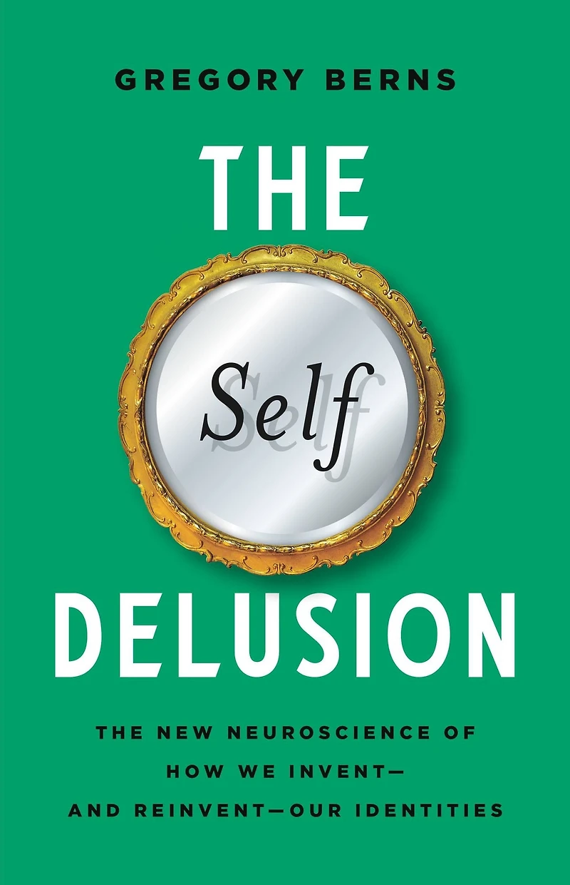 The Self Delusion: New Neuroscience of How We Invent-and Reinvent-Our Identities