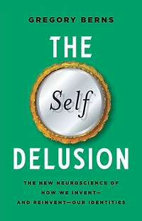 The Self Delusion: New Neuroscience of How We Invent-and Reinvent-Our Identities