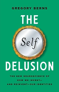 The Self Delusion: New Neuroscience of How We Invent-and Reinvent-Our Identities