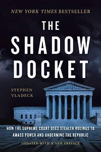 the Shadow Docket: How Supreme Court Uses Stealth Rulings to Amass Power and Undermine Republic