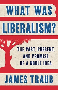 What Was Liberalism?: The Past, Present, and Promise of a Noble Idea