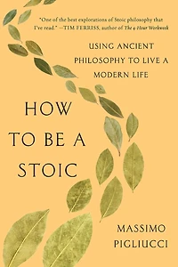 How to Be a Stoic: Using Ancient Philosophy Live Modern Life