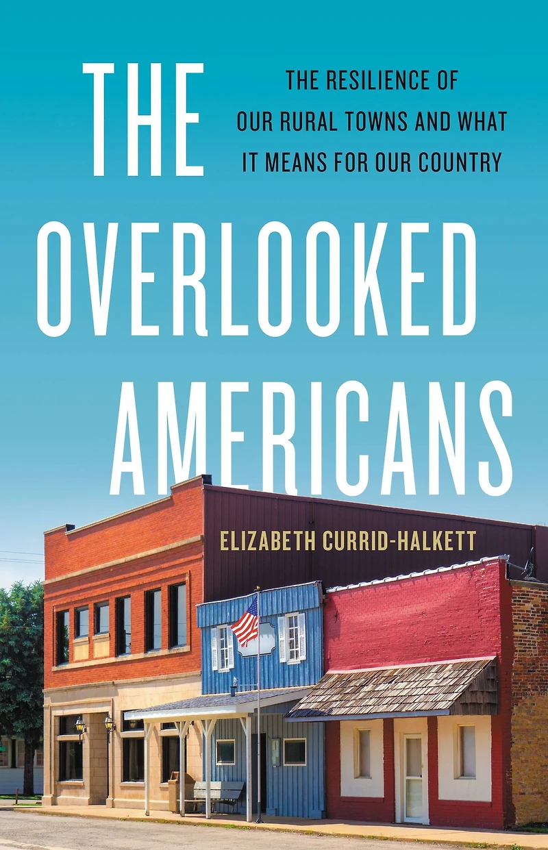 The Overlooked Americans: Resilience of Our Rural Towns and What It Means for Country