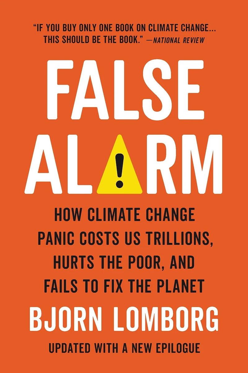 False Alarm: How Climate Change Panic Costs Us Trillions, Hurts the Poor, and Fails to Fix Planet
