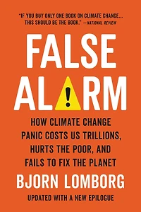 False Alarm: How Climate Change Panic Costs Us Trillions, Hurts the Poor, and Fails to Fix Planet