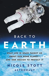 Back to Earth: What Life Space Taught Me About Our Home Planet-And Mission Protect It