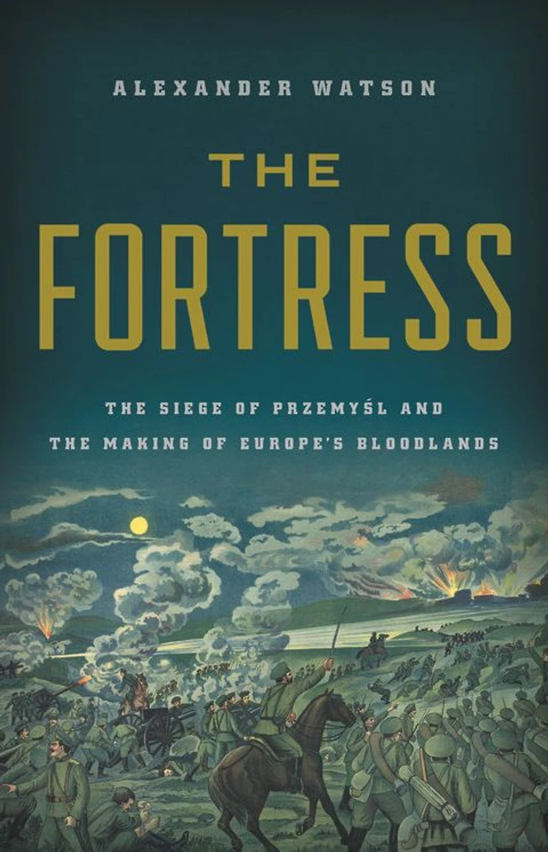 the Fortress: Siege of Przemysl and Making Europe's Bloodlands