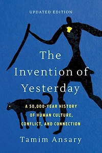 The Invention of Yesterday: A 50,000-Year History Human Culture, Conflict, and Connection