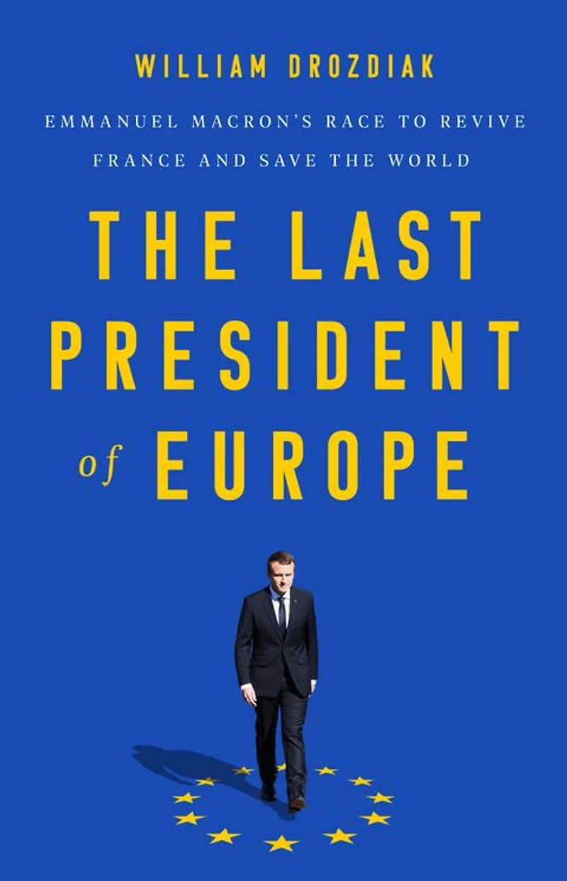 the Last President of Europe: Emmanuel Macron's Race to Revive France and Save World