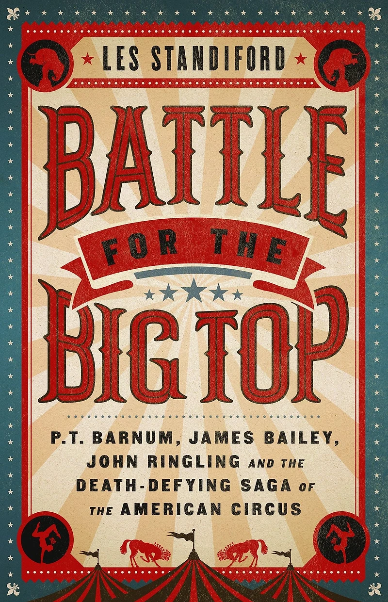 Battle for the Big Top: P.T. Barnum, James Bailey, John Ringling, and Death-Defying Saga of American Circus