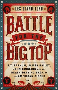 Battle for the Big Top: P.T. Barnum, James Bailey, John Ringling, and Death-Defying Saga of American Circus