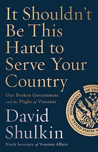 It Shouldn't Be This Hard to Serve Your Country: Our Broken Government and the Plight of Veterans