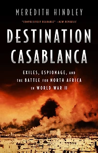 Destination Casablanca: Exile, Espionage, and the Battle for North Africa World War II