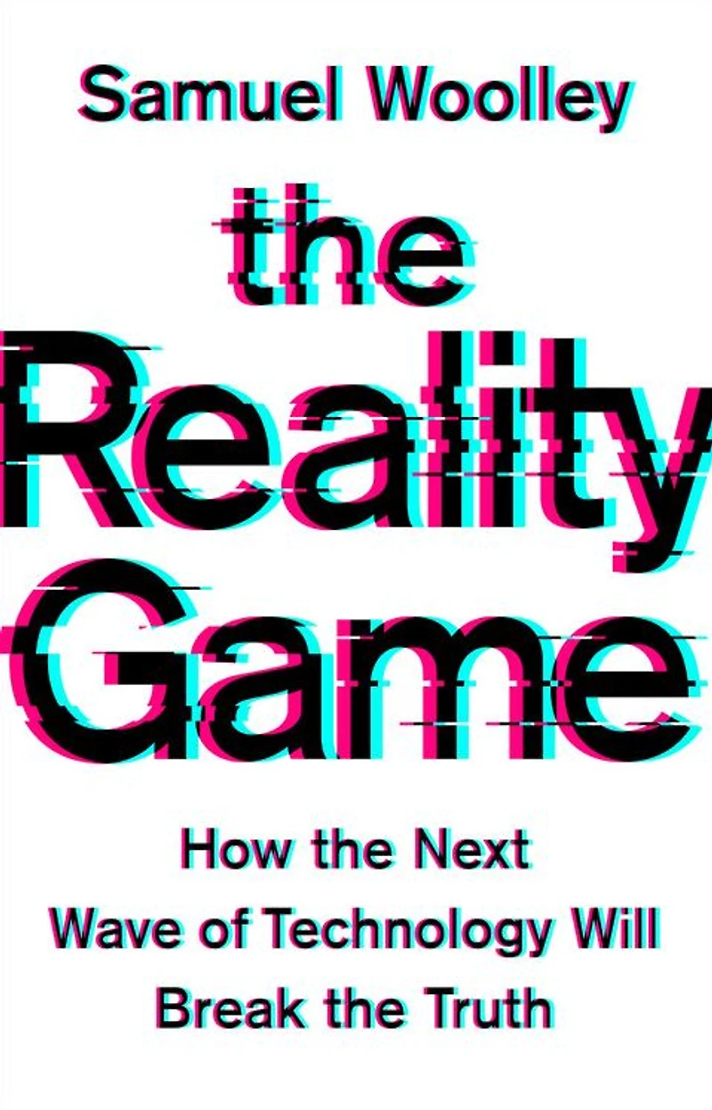 the Reality Game: How Next Wave of Technology Will Break Truth