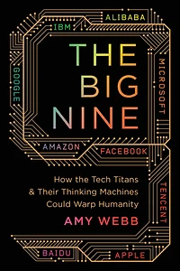 the Big Nine: How Tech Titans and Their Thinking Machines Could Warp Humanity