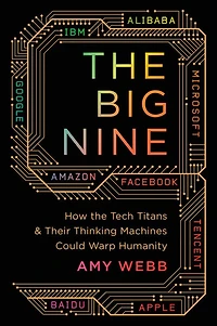 the Big Nine: How Tech Titans and Their Thinking Machines Could Warp Humanity