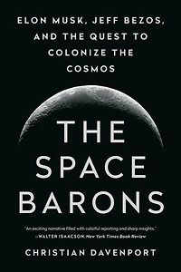 the Space Barons: Elon Musk, Jeff Bezos, and Quest to Colonize Cosmos