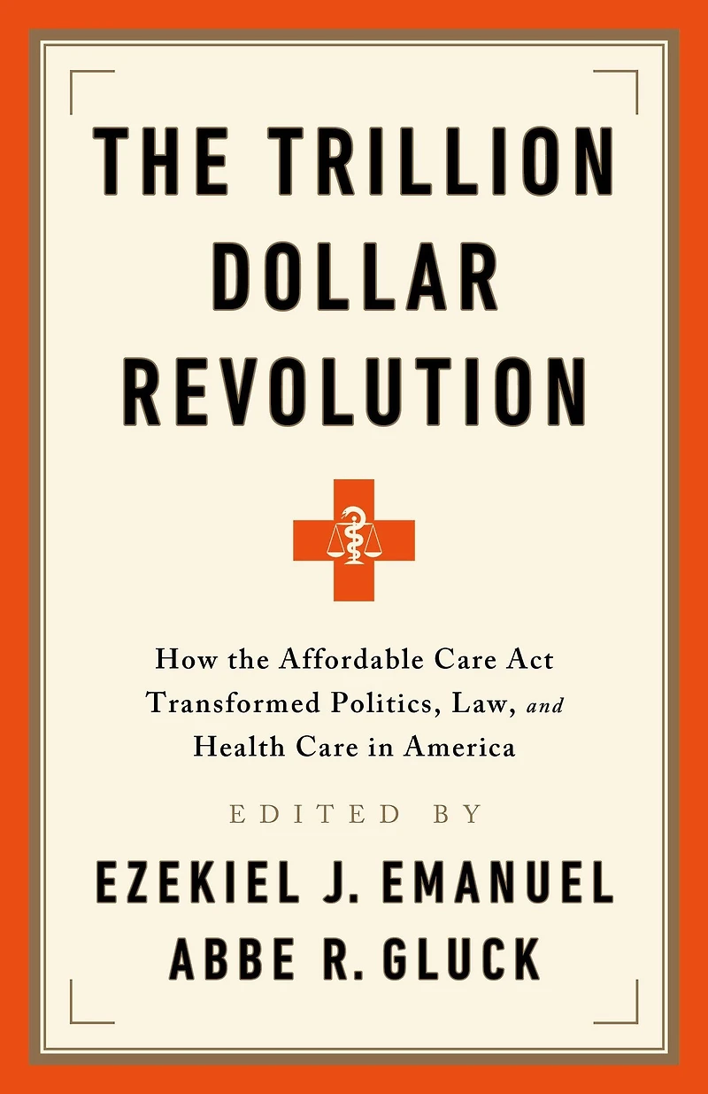 the Trillion Dollar Revolution: How Affordable Care Act Transformed Politics, Law, and Health America