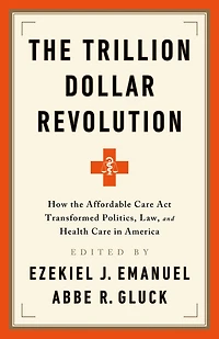the Trillion Dollar Revolution: How Affordable Care Act Transformed Politics, Law, and Health America