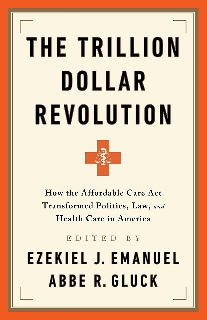 the Trillion Dollar Revolution: How Affordable Care Act Transformed Politics, Law, and Health America