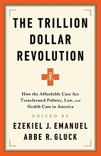 the Trillion Dollar Revolution: How Affordable Care Act Transformed Politics, Law, and Health America