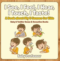 I See, Feel, Hear, Touch, Taste! A Book About My 5 Senses for Kids - Baby & Toddler Sense Sensation Books
