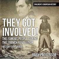 They Got Involved! The Famous People During French Revolution - History 5th Grade Children's European