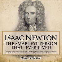 Isaac Newton: The Smartest Person That Ever Lived - Biography of Famous People Grade 3 Children's Books
