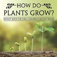 How Do Plants Grow? Botany Book for Kids Children's Books