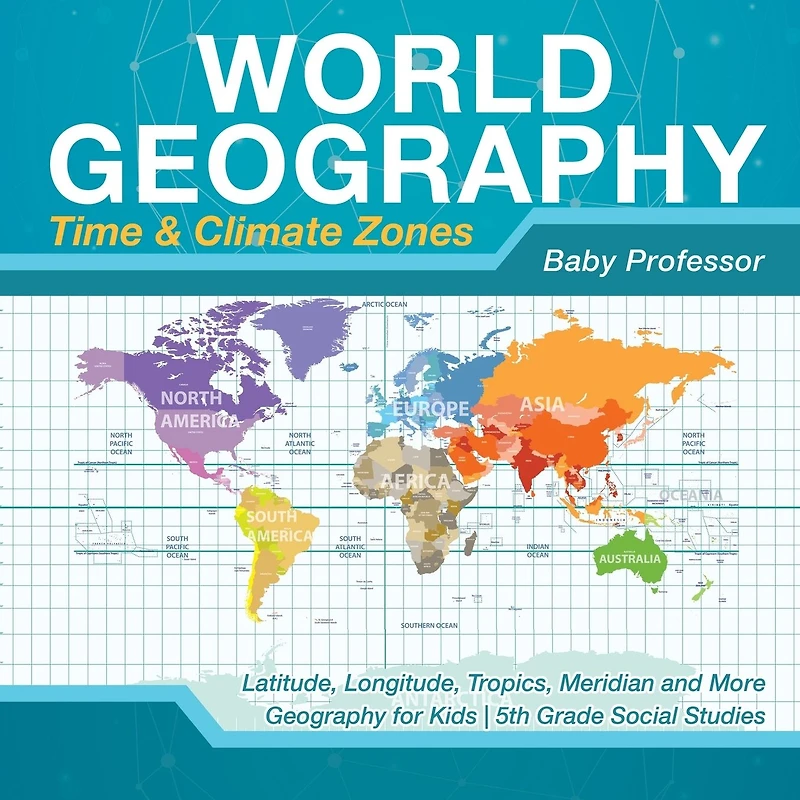 World Geography - Time & Climate Zones Latitude, Longitude, Tropics, Meridian and More for Kids 5th Grade Social Studies