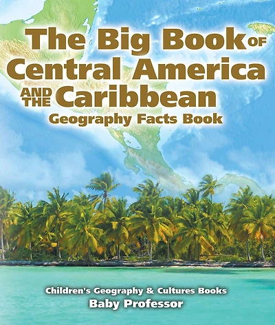 the Big Book of Central America and Caribbean - Geography Facts Children's & Culture Books