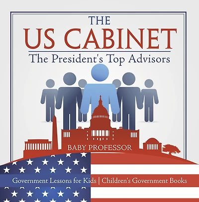 The US Cabinet : President's Top Advisors - Government Lessons for Kids Children's Books