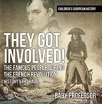 They Got Involved! The Famous People During French Revolution - History 5th Grade Children's European