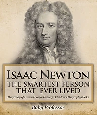 Isaac Newton: The Smartest Person That Ever Lived - Biography of Famous People Grade 3 Children's Books
