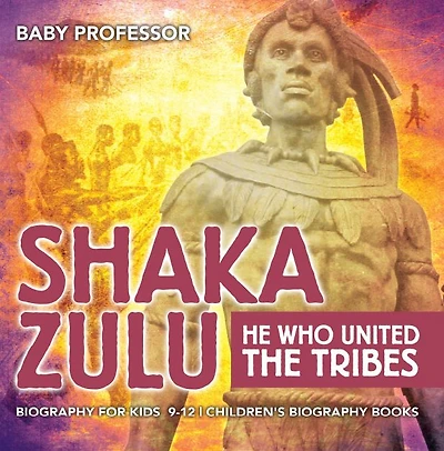 Shaka Zulu: He Who United the Tribes - Biography for Kids 9-12 Children's Biography Books