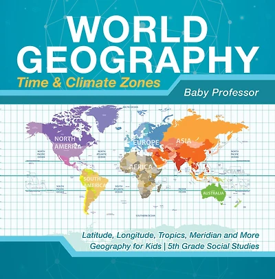 World Geography - Time & Climate Zones Latitude, Longitude, Tropics, Meridian and More for Kids 5th Grade Social Studies