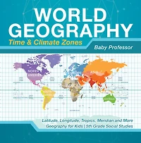 World Geography - Time & Climate Zones Latitude, Longitude, Tropics, Meridian and More for Kids 5th Grade Social Studies