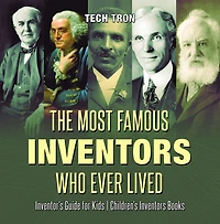 The Most Famous Inventors Who Ever Lived Inventor's Guide for Kids Children's Books