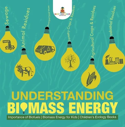 Understanding Biomass Energy - Importance of Biofuels Biomass Energy for Kids Children's Ecology Books