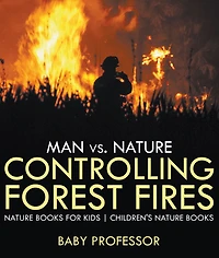 Man vs. Nature: Controlling Forest Fires - Nature Books for Kids Children's