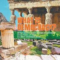 What is Democracy? Ancient Greece's Legacy Systems of Government Social Studies 5th Grade Children's Books