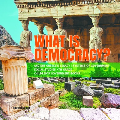 What is Democracy? Ancient Greece's Legacy Systems of Government Social Studies 5th Grade Children's Books