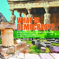 What is Democracy? Ancient Greece's Legacy Systems of Government Social Studies 5th Grade Children's Books
