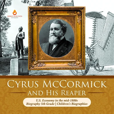 Cyrus McCormick and His Reaper U.S. Economy the mid-1800s Biography 5th Grade Children's Biographies
