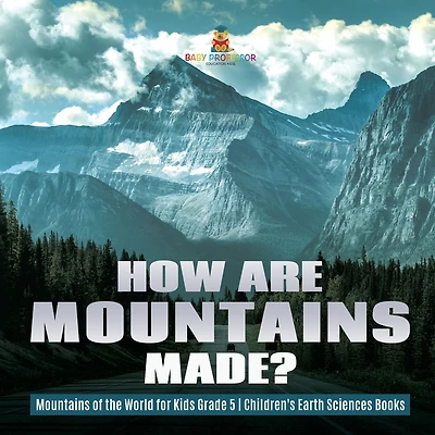 How Are Mountains Made? Mountains of the World for Kids Grade 5 Children's Earth Sciences Books