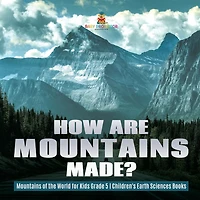 How Are Mountains Made? Mountains of the World for Kids Grade 5 Children's Earth Sciences Books
